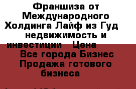 Франшиза от Международного Холдинга Лайф из Гуд - недвижимость и инвестиции › Цена ­ 82 000 - Все города Бизнес » Продажа готового бизнеса   